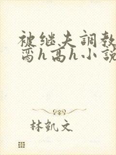 被继夫调教成禁脔h高h小说