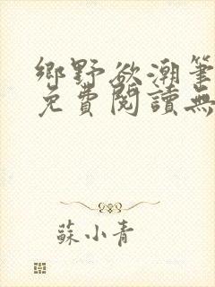 乡野欲潮笔趣阁免费阅读无弹窗最新章节