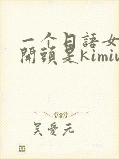 一个日语女声歌开头是kimiwa