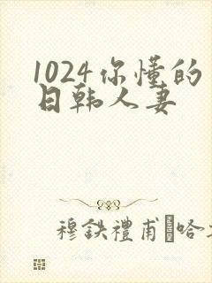 1024你懂的日韩人妻