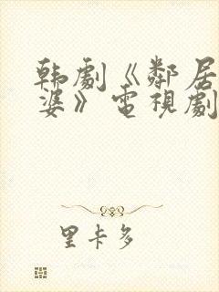 韩剧《邻居的老婆》电视剧在线