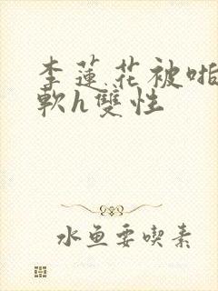 李莲花被啪到腿软h双性