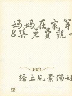 妈妈在家等你48集免费观看