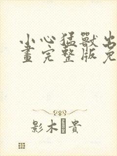 小心猛兽出没漫画完整版免费观看