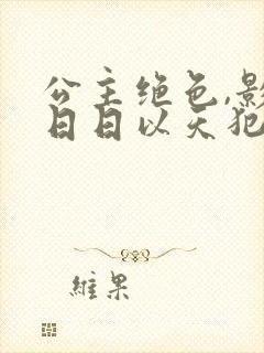 公主绝色,影卫日日以天犯上,短句