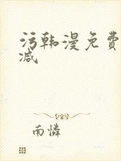 污韩漫免费无删减