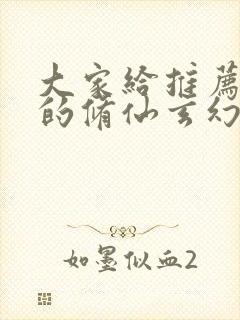 大家给推荐好看的修仙玄幻小说