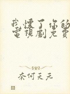 我怀了你的孩子电视剧免费观看