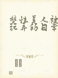 双性美人被花式玩弄的日常