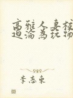 高雅人妻校长被迫沦为玩物