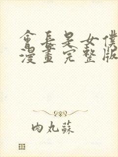 会长是女仆大人漫画完整版免费阅读下拉式