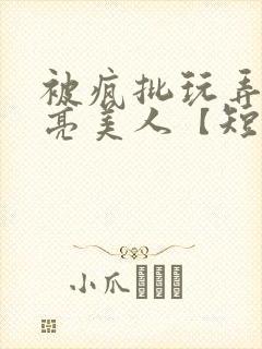 被疯批玩弄的漂亮美人【短篇合集】最