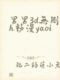 男男3d无删减h动漫yaoi
