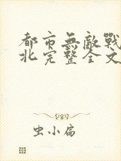 都市无敌战神林北完整全文免费阅读