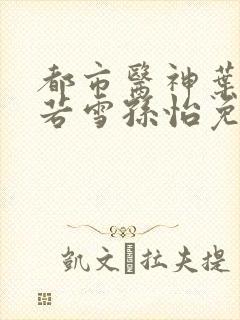 都市医神叶辰夏若雪孙怡免费阅读