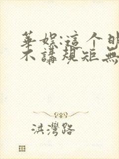 华娱:这个明星不讲规矩无删减全文免费阅读