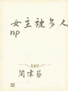 女主被多人糟蹋np
