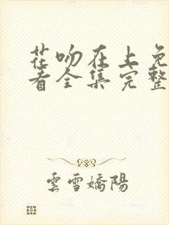 花吻在上免费观看全集完整版高清