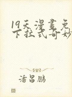 19天漫画免费下拉式奇妙漫画