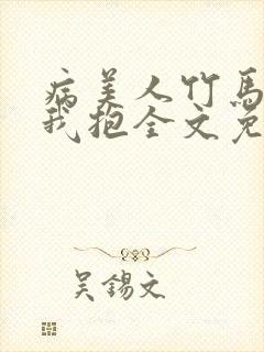 病美人竹马只给我抱全文免费阅读