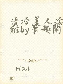 清冷美人沦落受难by笔趣阁免费阅读