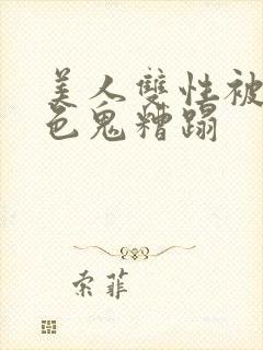 美人双性被肥老色鬼糟蹋