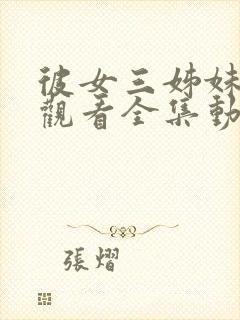 彼女三姊妹免费观看全集动漫版