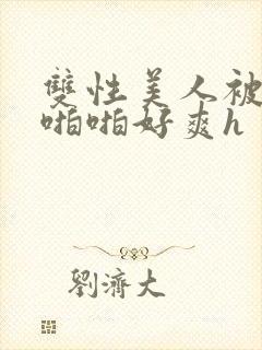 双性美人被舅舅啪啪好爽h