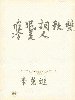 催眠调教双性高冷美人