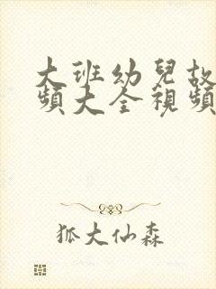 大班幼儿故事视频大全视频