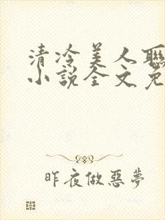 清冷美人联姻后小说全文免费阅读