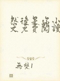 然后是你小说全文免费阅读