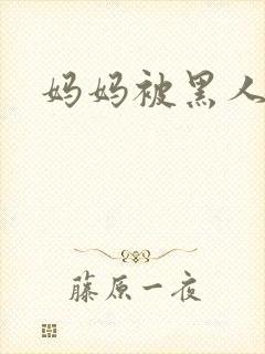 妈妈被黑人小说