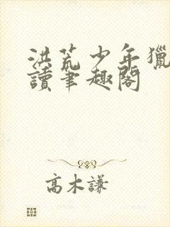 洪荒少年猎录阅读笔趣阁