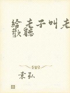 给老子叫老子喜欢听