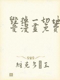 毁掉一切地狱再爱漫画免费观看