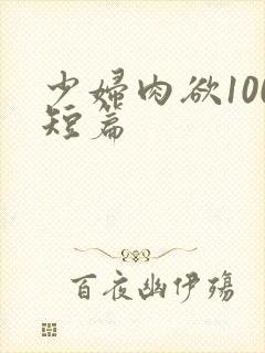 少妇肉欲100短篇