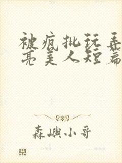 被疯批玩弄的漂亮美人短篇合集by阿回