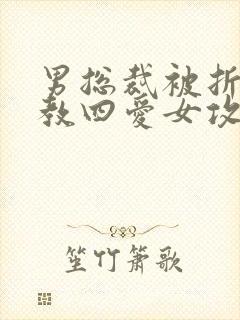 男总裁被折磨调教四爱女攻文