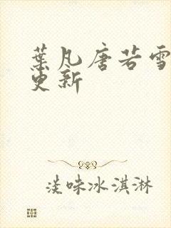 叶凡唐若雪现在更新