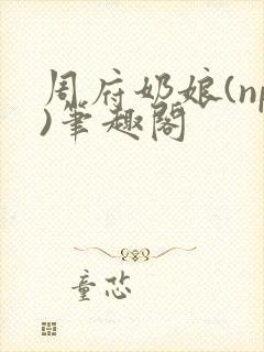 周府奶娘(np)笔趣阁