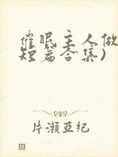 催眠主人做奴(短篇合集)