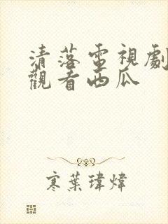 清落电视剧免费观看西瓜