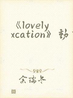 《lovelyxcation》动画全集