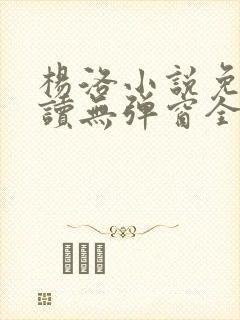 杨洛小说免费阅读无弹窗全文