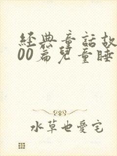 经典童话故事100篇儿童睡前故事