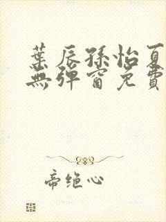 叶辰孙怡夏若雪无弹窗免费阅读