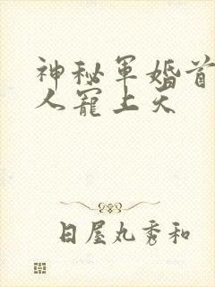 神秘军婚首长大人宠上天