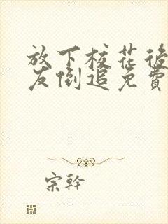 放下校花后小女友倒追免费观看全集