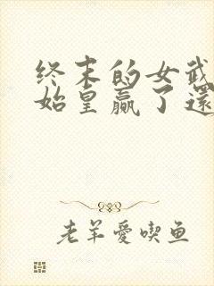 终末的女武神秦始皇赢了还是输了